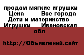 продам мягкие игрушки › Цена ­ 20 - Все города Дети и материнство » Игрушки   . Ивановская обл.